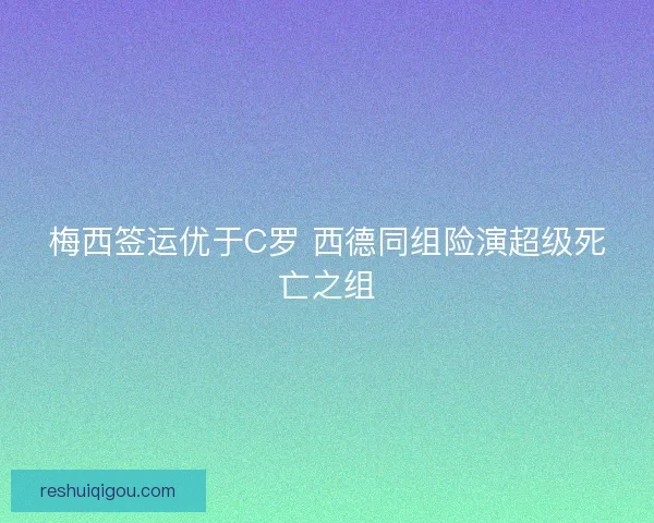 梅西签运优于C罗 西德同组险演超级死亡之组